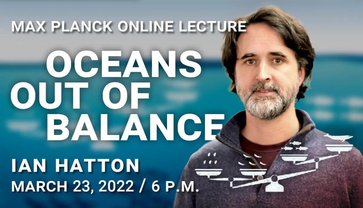 Portrait of Ian Hatton next to the text "Max Planck Online Lecture - Oceans out of balance - Ian Hatton - March 23, 2022 / 6 p.m." with a blured out ocean infographic in the back and a scale with oceanic organisms in the front.