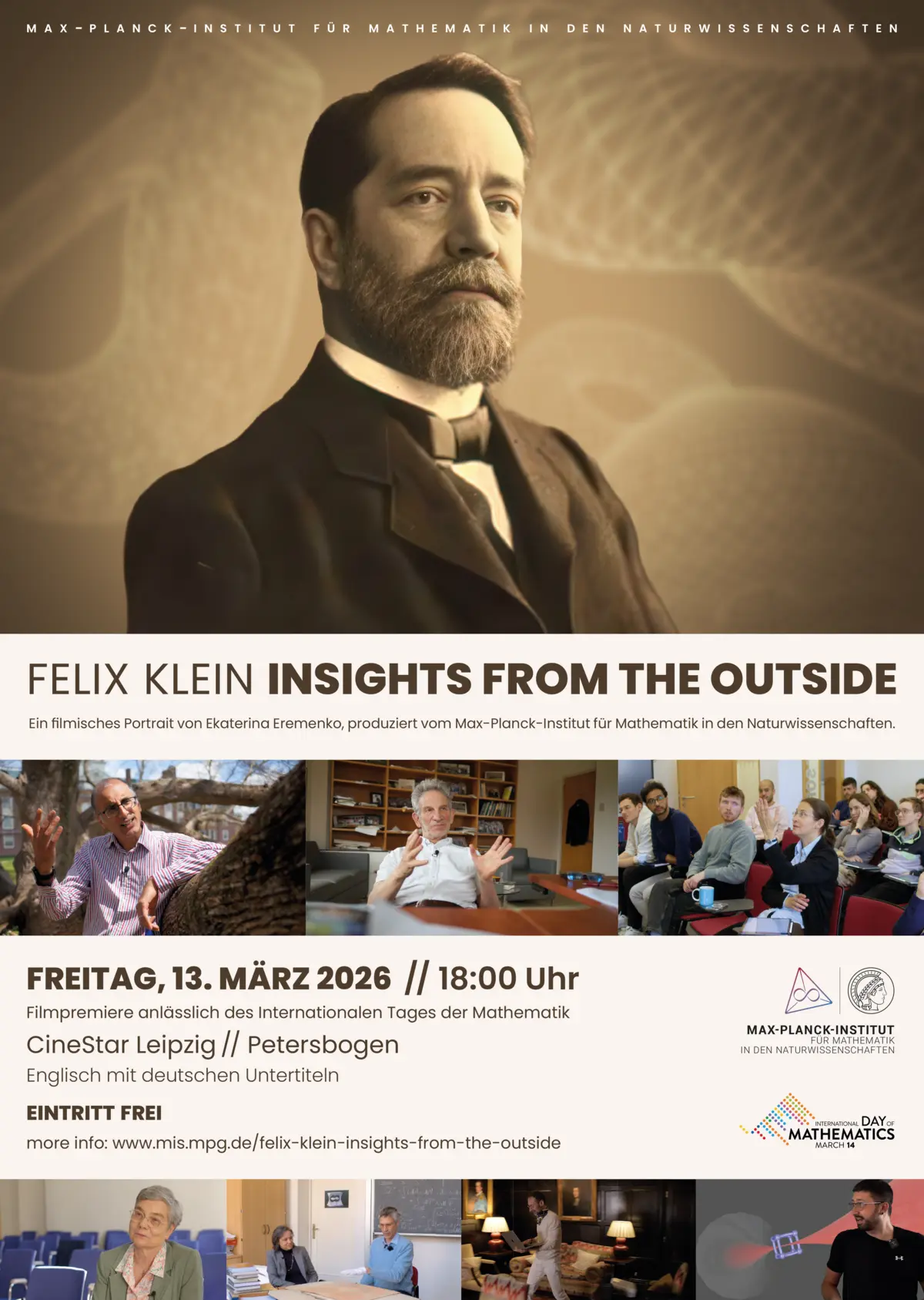 Film poster: “Felix Klein – Insights from the Outside, A Cinematic Portrait by Ekaterina Eremenko, produced by the Max Planck Institute for Mathematics in the Sciences” with images from the film and further information about the event: “Friday, March 13, 2026 // 6:00 p.m., film premiere on the occasion of International Mathematics Day, CineStar Leipzig // Petersbogen, English with German subtitles, free admission”